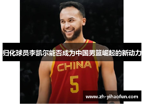 归化球员李凯尔能否成为中国男篮崛起的新动力