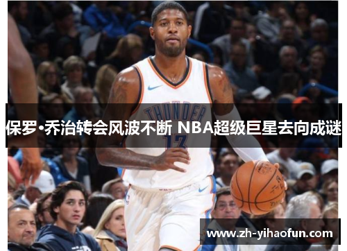 保罗·乔治转会风波不断 NBA超级巨星去向成谜