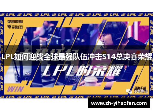 LPL如何迎战全球最强队伍冲击S14总决赛荣耀